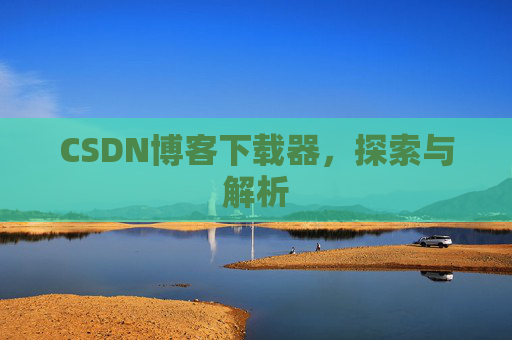 CSDN博客下载器，探索与解析
